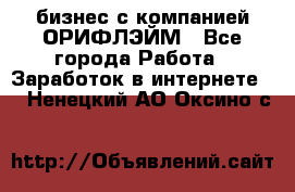 бизнес с компанией ОРИФЛЭЙМ - Все города Работа » Заработок в интернете   . Ненецкий АО,Оксино с.